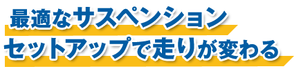 最適なサスペンションセットアップで走りが変わる